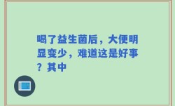 喝了益生菌后，大便明显变少，难道这是好事？其中