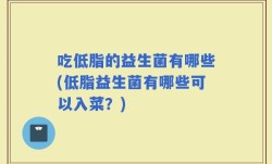 吃低脂的益生菌有哪些(低脂益生菌有哪些可以入菜？)