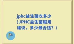 jphc益生菌吃多少(JPHC益生菌服用建议，多少最合适？)