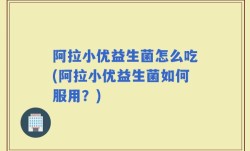阿拉小优益生菌怎么吃(阿拉小优益生菌如何服用？)