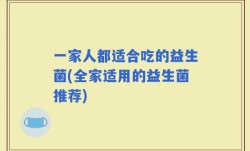 一家人都适合吃的益生菌(全家适用的益生菌推荐)