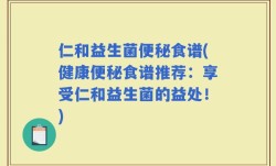 仁和益生菌便秘食谱(健康便秘食谱推荐：享受仁和益生菌的益处！)