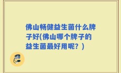 佛山畅健益生菌什么牌子好(佛山哪个牌子的益生菌最好用呢？)