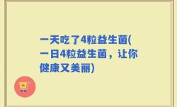 一天吃了4粒益生菌(一日4粒益生菌，让你健康又美丽)