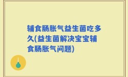 辅食肠胀气益生菌吃多久(益生菌解决宝宝辅食肠胀气问题)