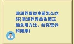 澳洲养胃益生菌怎么吃好(澳洲养胃益生菌正确食用方法，给你营养和健康)