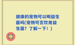 健康的宠物可以喝益生菌吗(宠物可否饮用益生菌？了解一下！)