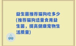 益生菌推荐猫狗吃多少(推荐猫狗适量食用益生菌，提高健康宠物生活质量)