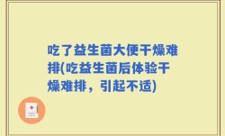 吃了益生菌大便干燥难排(吃益生菌后体验干燥难排，引起不适)
