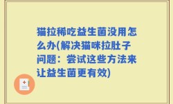 猫拉稀吃益生菌没用怎么办(解决猫咪拉肚子问题：尝试这些方法来让益生菌更有效)