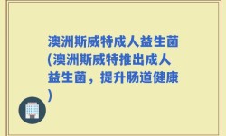 澳洲斯威特成人益生菌(澳洲斯威特推出成人益生菌，提升肠道健康)