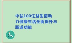 中弘100亿益生菌助力健康生活全面提升与肠道功能