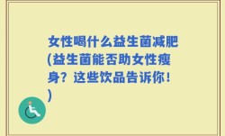 女性喝什么益生菌减肥(益生菌能否助女性瘦身？这些饮品告诉你！)