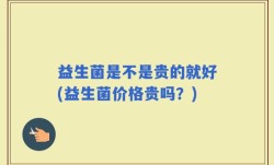 益生菌是不是贵的就好(益生菌价格贵吗？)