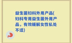 益生菌妇科外用产品(妇科专用益生菌外用产品，有效缓解女性私处不适)