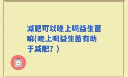 减肥可以晚上喝益生菌嘛(晚上喝益生菌有助于减肥？)