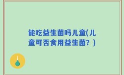 能吃益生菌吗儿童(儿童可否食用益生菌？)