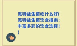派特益生菌吃什么好(派特益生菌饮食指南：丰富多彩的饮食选择！)