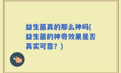 益生菌真的那么神吗(益生菌的神奇效果是否真实可靠？)