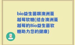 bio益生菌跟澳洲蔓越莓软糖(结合澳洲蔓越莓的Bio益生菌软糖助力您的健康)