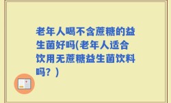老年人喝不含蔗糖的益生菌好吗(老年人适合饮用无蔗糖益生菌饮料吗？)