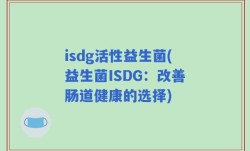 isdg活性益生菌(益生菌ISDG：改善肠道健康的选择)