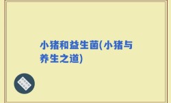 小猪和益生菌(小猪与养生之道)