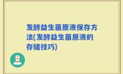 发酵益生菌原液保存方法(发酵益生菌原液的存储技巧)