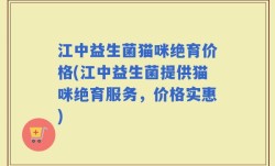 江中益生菌猫咪绝育价格(江中益生菌提供猫咪绝育服务，价格实惠)
