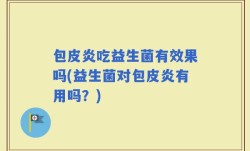 包皮炎吃益生菌有效果吗(益生菌对包皮炎有用吗？)