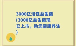 3000亿活性益生菌(3000亿益生菌现已上市，助您健康养生)