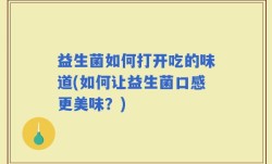 益生菌如何打开吃的味道(如何让益生菌口感更美味？)