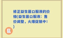 修正益生菌口服液的价格(益生菌口服液：售价调整，火爆促销中！)