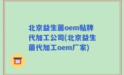 北京益生菌oem贴牌代加工公司(北京益生菌代加工oem厂家)