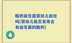 酸奶益生菌婴幼儿能吃吗(婴幼儿能否食用含有益生菌的酸奶)