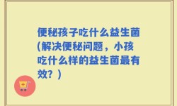 便秘孩子吃什么益生菌(解决便秘问题，小孩吃什么样的益生菌最有效？)