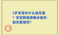 3岁宝宝吃什么益生菌？宝宝肠道健康必备的益生菌推荐？
