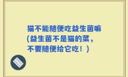 猫不能随便吃益生菌嘛(益生菌不是猫的菜，不要随便给它吃！)