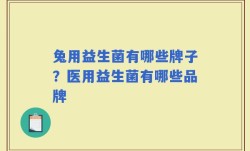 兔用益生菌有哪些牌子？医用益生菌有哪些品牌