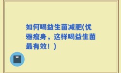 如何喝益生菌减肥(优雅瘦身，这样喝益生菌最有效！)