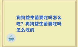 狗狗益生菌要吃吗怎么吃？狗狗益生菌要吃吗怎么吃的