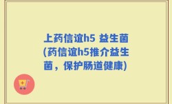 上药信谊h5 益生菌(药信谊h5推介益生菌，保护肠道健康)