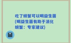 吃了螃蟹可以喝益生菌(喝益生菌有助于消化螃蟹：专家建议)