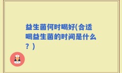 益生菌何时喝好(合适喝益生菌的时间是什么？)