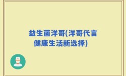 益生菌洋哥(洋哥代言  健康生活新选择)