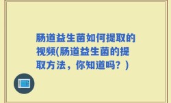 肠道益生菌如何提取的视频(肠道益生菌的提取方法，你知道吗？)