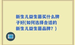 新生儿益生菌买什么牌子好(如何选择合适的新生儿益生菌品牌？)