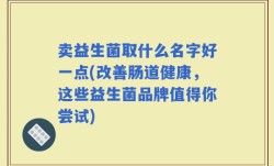 卖益生菌取什么名字好一点(改善肠道健康，这些益生菌品牌值得你尝试)