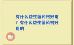 有什么益生菌药材好用？有什么益生菌药材好用的