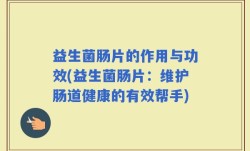 益生菌肠片的作用与功效(益生菌肠片：维护肠道健康的有效帮手)